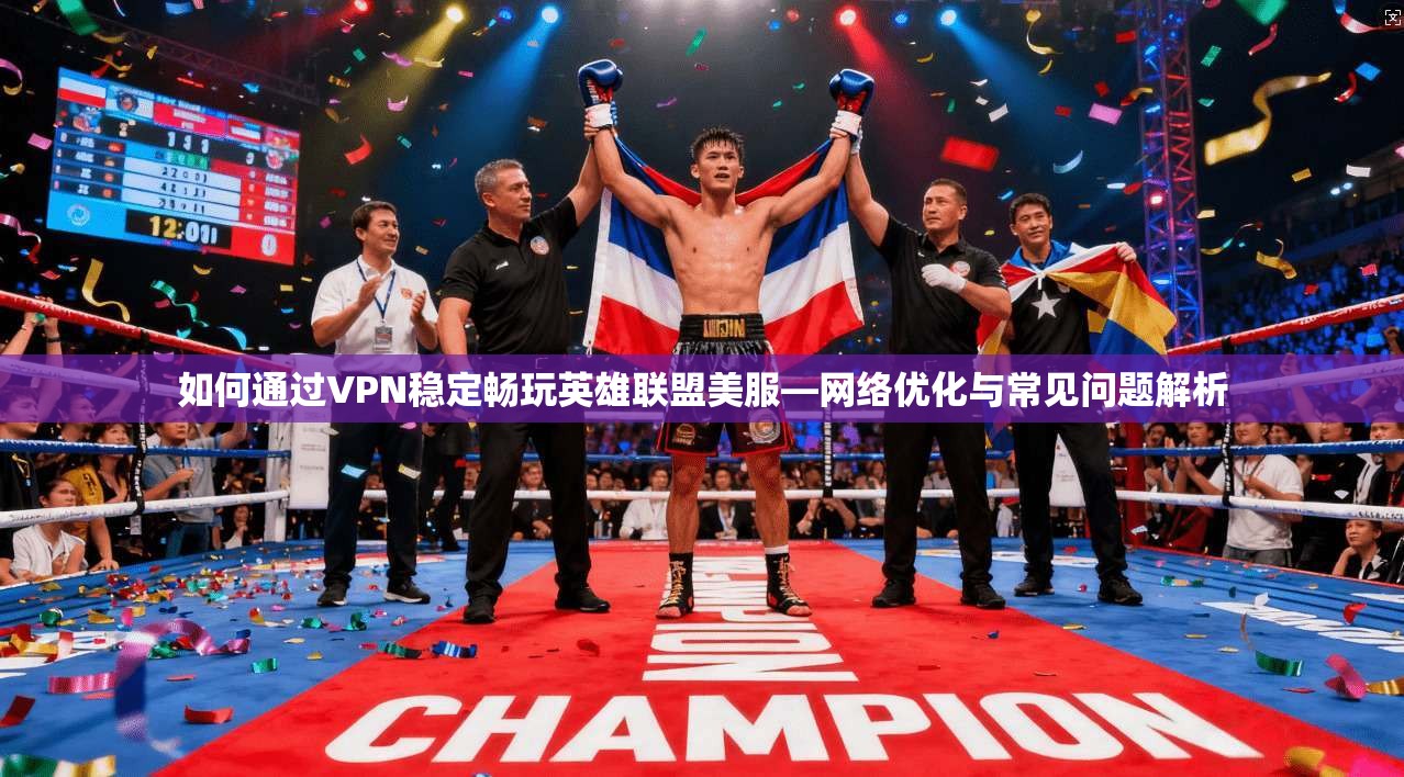 如何通过VPN稳定畅玩英雄联盟美服—网络优化与常见问题解析