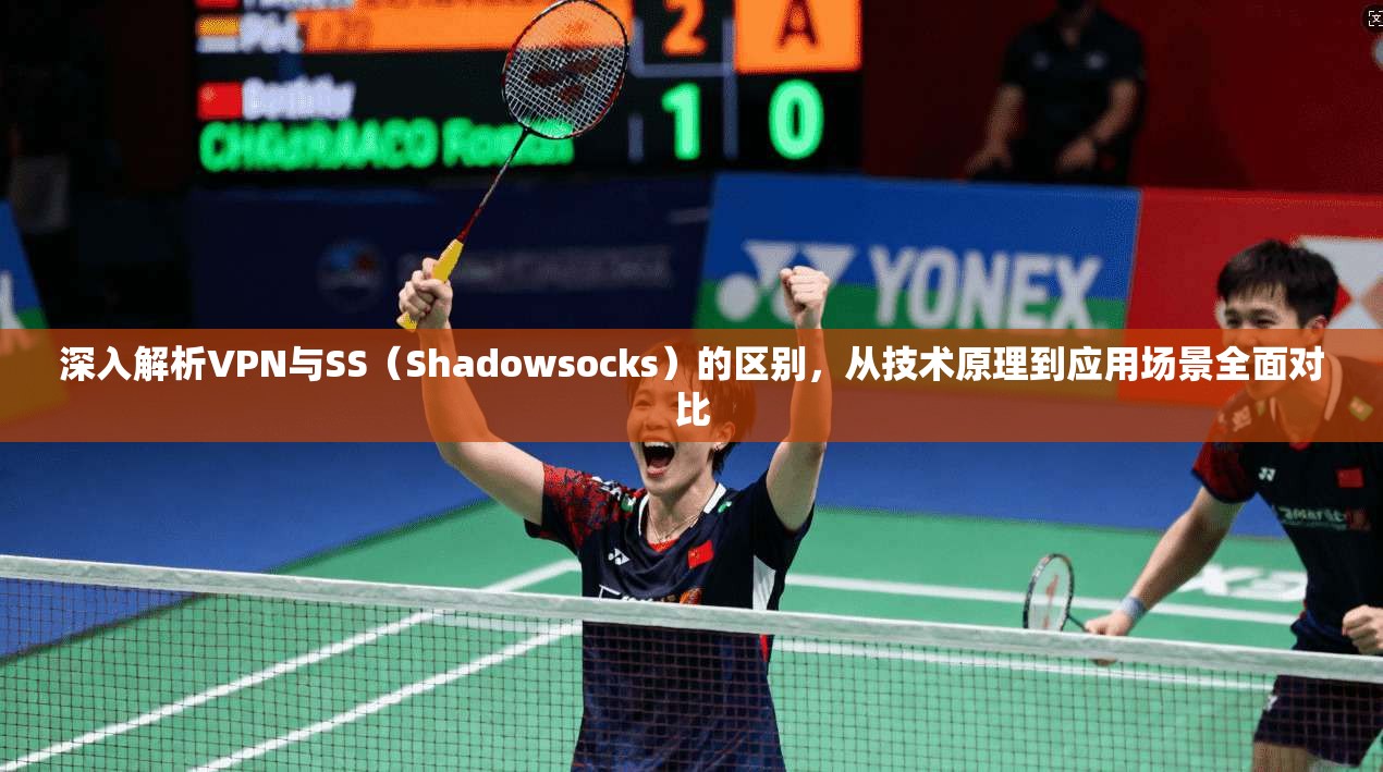 深入解析VPN与SS（Shadowsocks）的区别，从技术原理到应用场景全面对比
