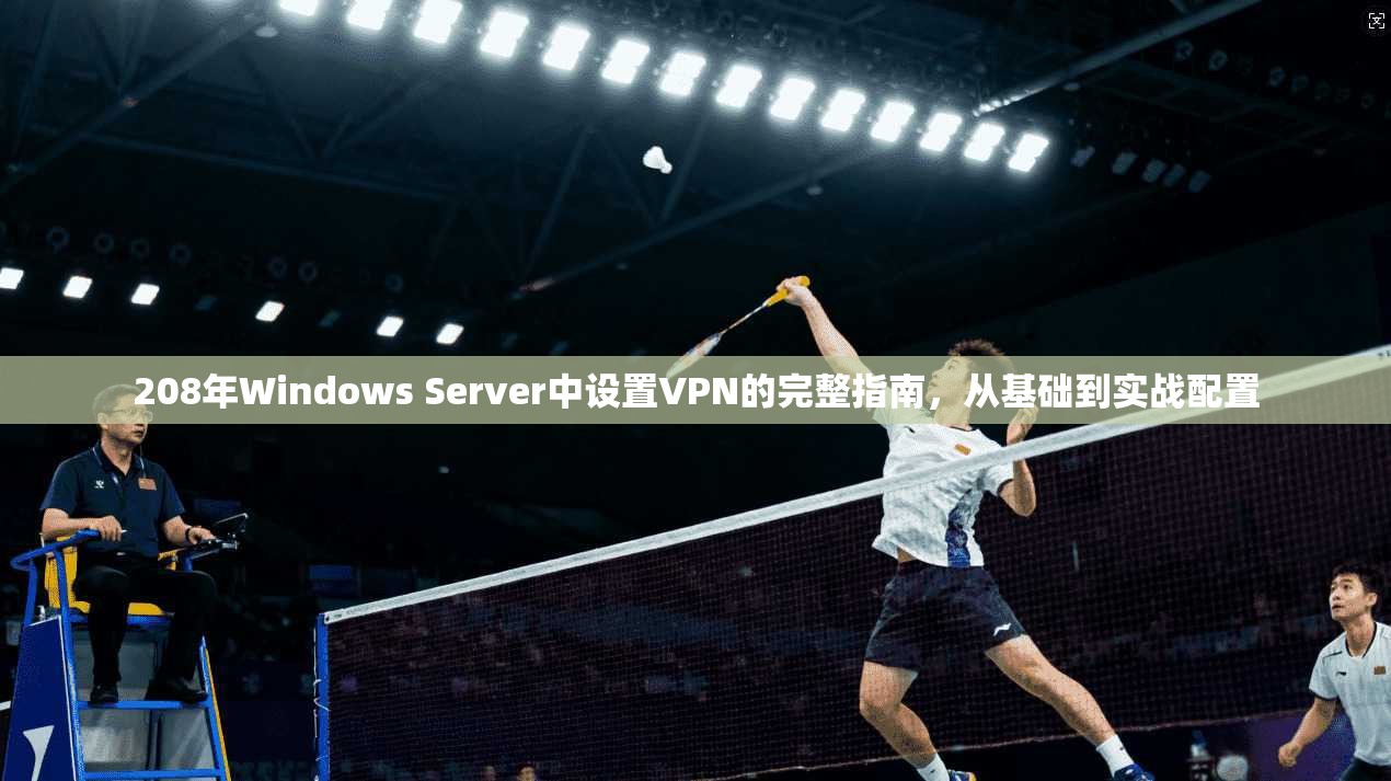 208年Windows Server中设置VPN的完整指南，从基础到实战配置