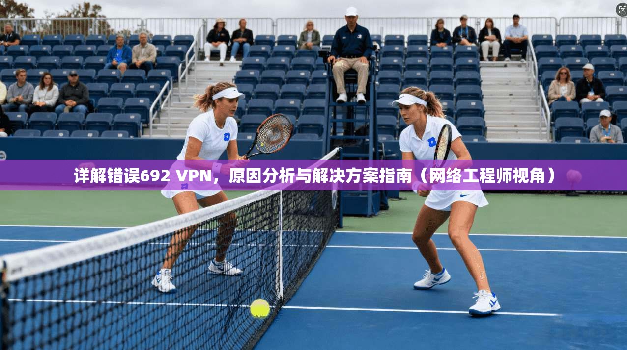 详解错误692 VPN，原因分析与解决方案指南（网络工程师视角）