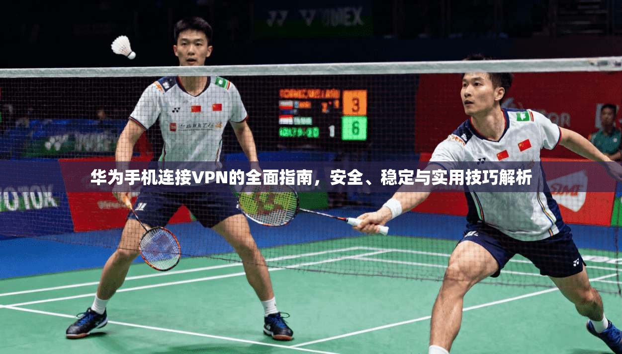 华为手机连接VPN的全面指南，安全、稳定与实用技巧解析