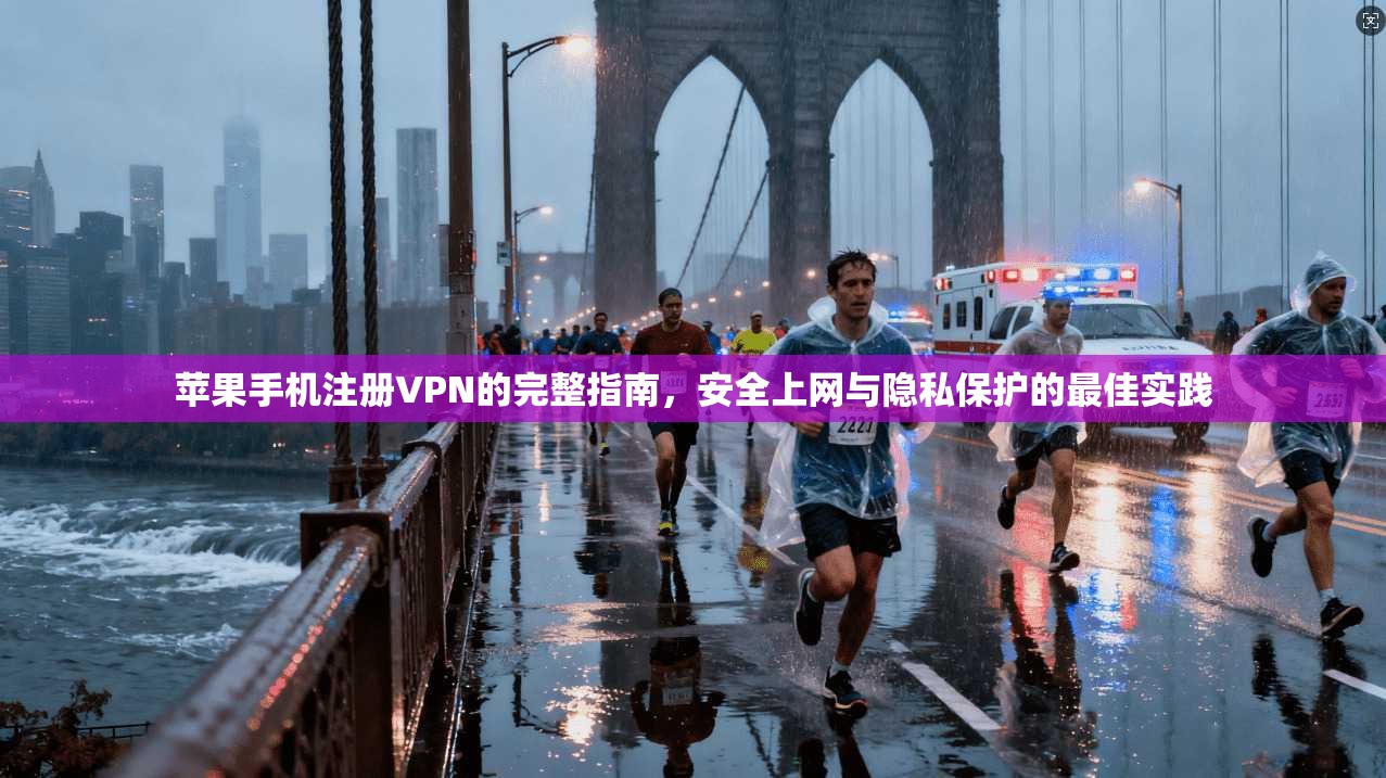 苹果手机注册VPN的完整指南,安全上网与隐私保护的最佳实践