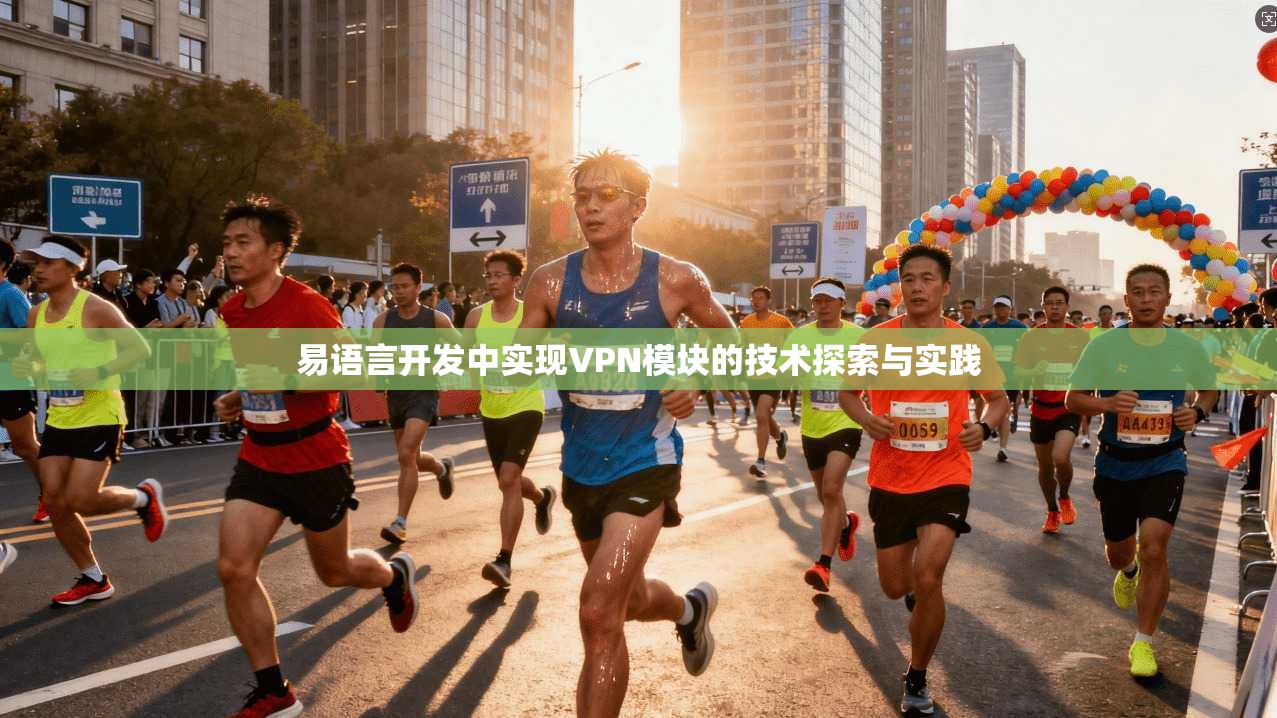 易语言开发中实现VPN模块的技术探索与实践