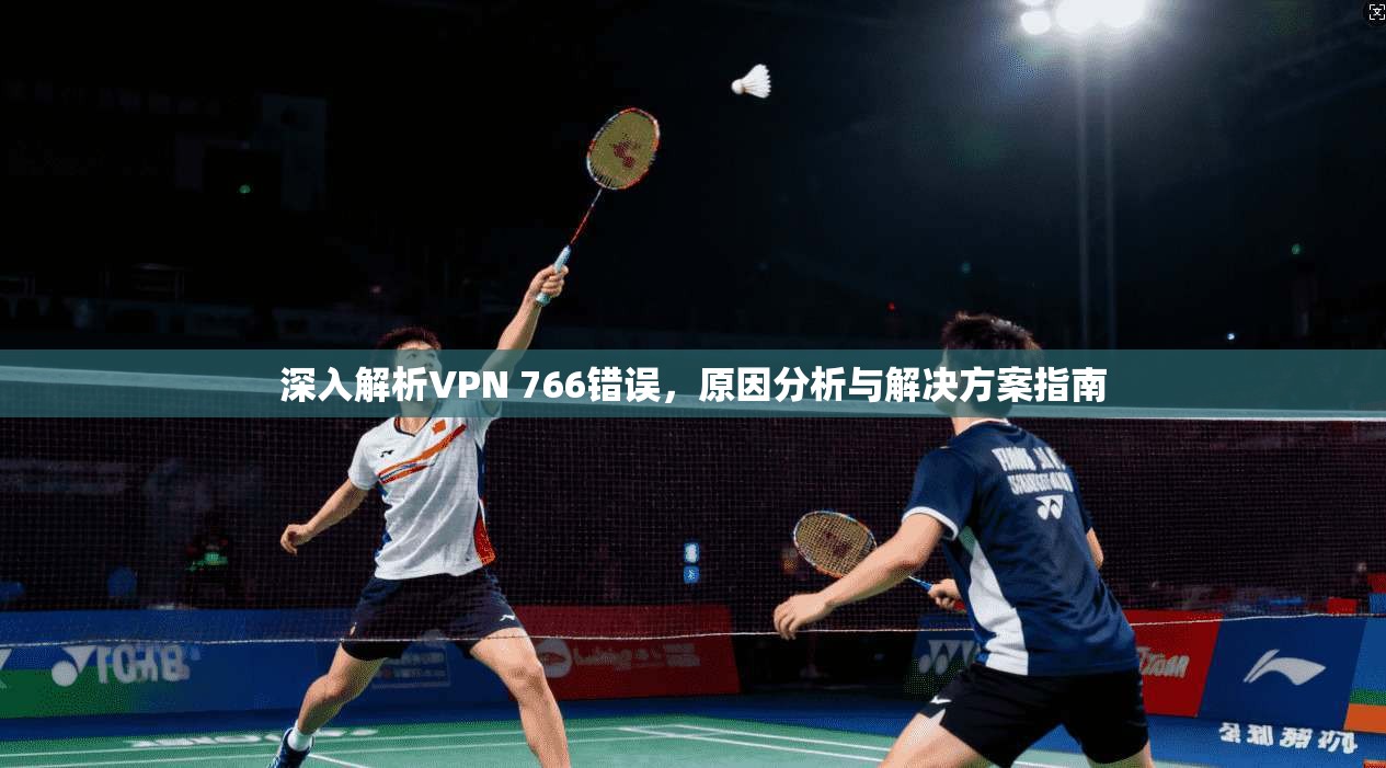 深入解析VPN 766错误，原因分析与解决方案指南