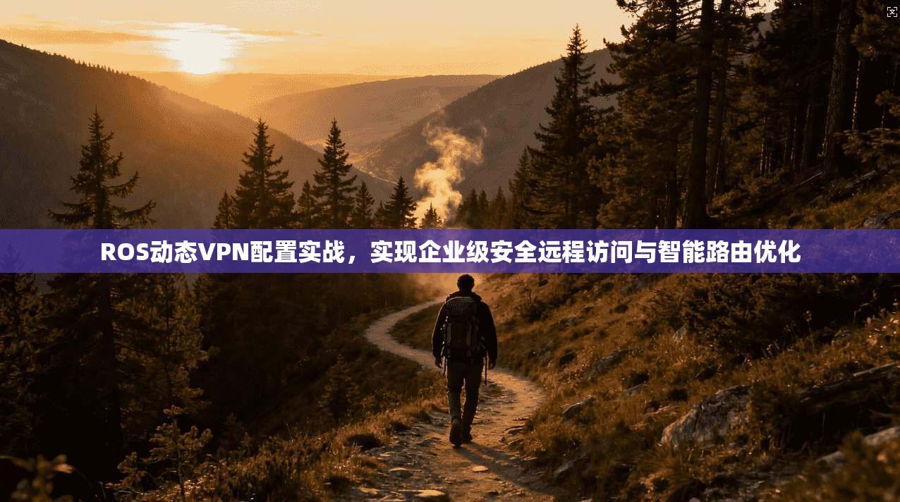 ROS动态VPN配置实战，实现企业级安全远程访问与智能路由优化