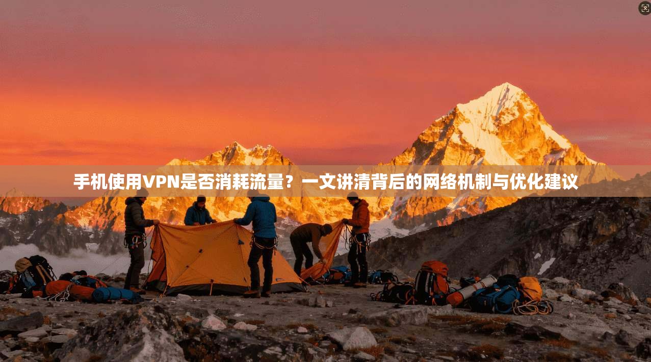 手机使用VPN是否消耗流量？一文讲清背后的网络机制与优化建议