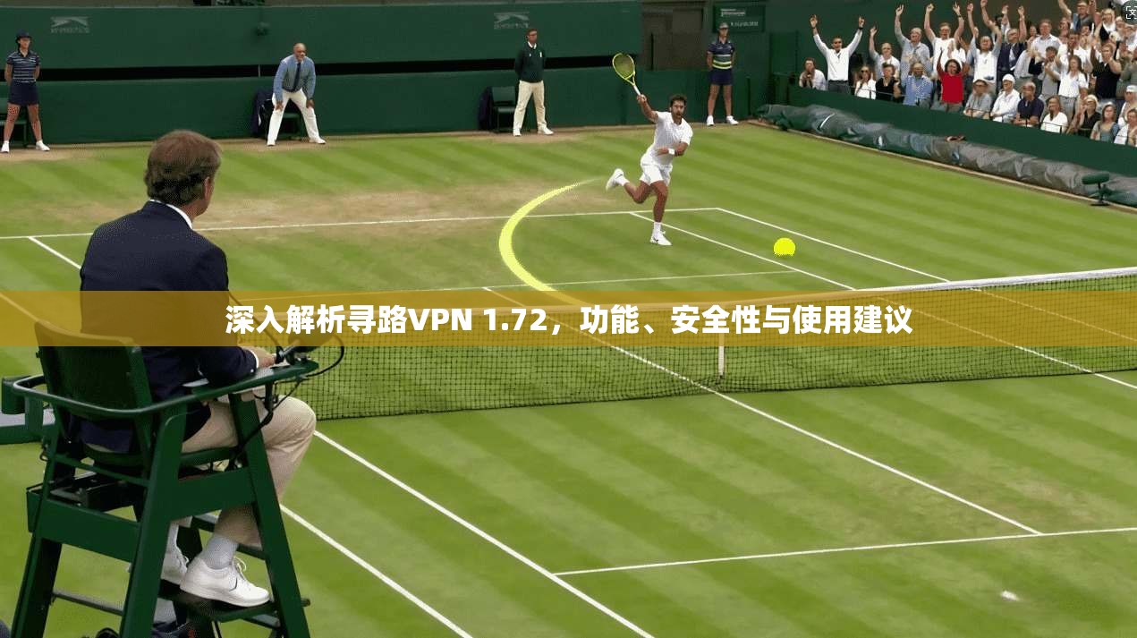 深入解析寻路VPN 1.72，功能、安全性与使用建议