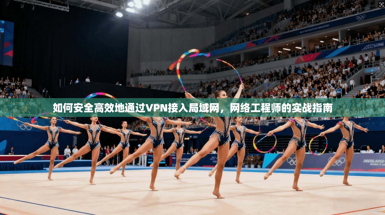 如何安全高效地通过VPN接入局域网，网络工程师的实战指南