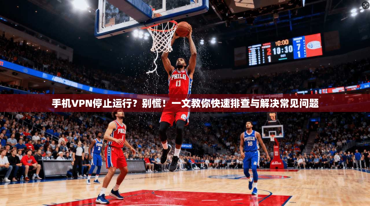 手机VPN停止运行？别慌！一文教你快速排查与解决常见问题