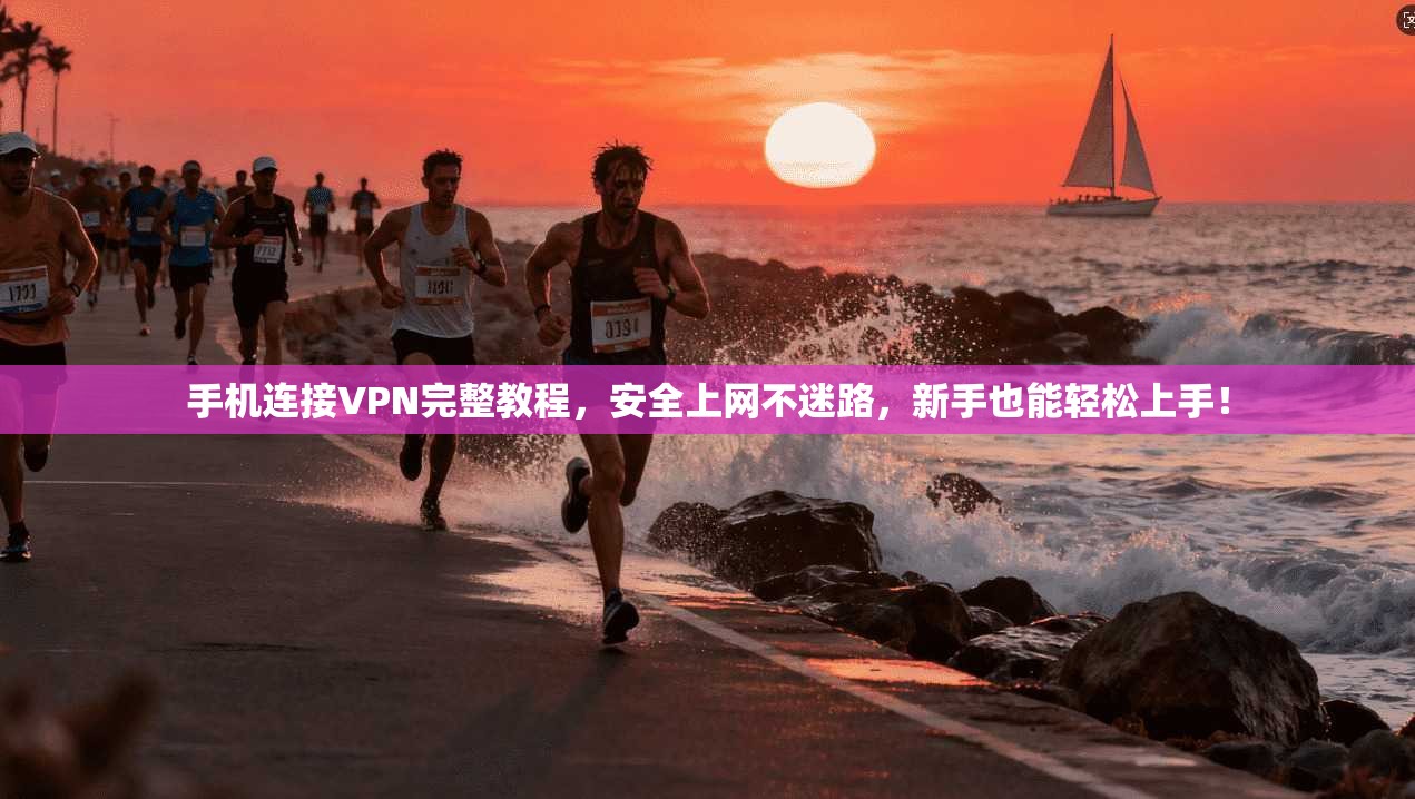 手机连接VPN完整教程，安全上网不迷路，新手也能轻松上手！