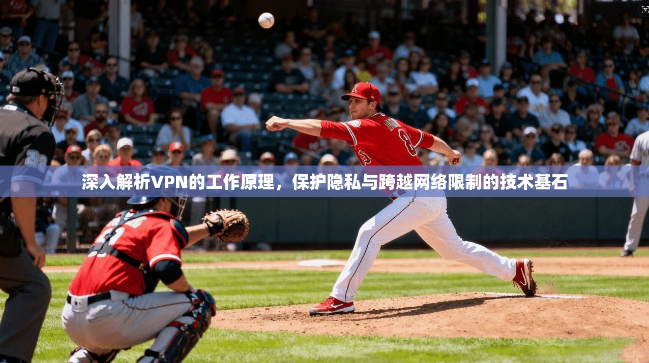 深入解析VPN的工作原理，保护隐私与跨越网络限制的技术基石