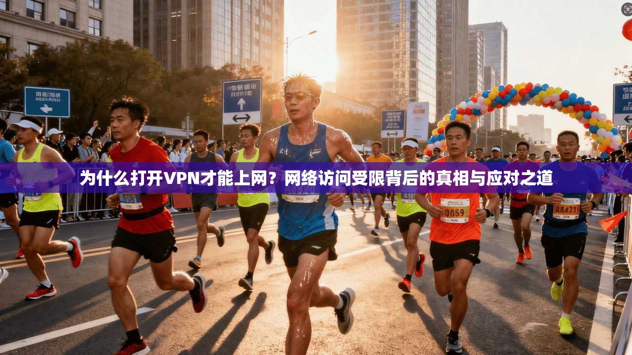 为什么打开VPN才能上网？网络访问受限背后的真相与应对之道