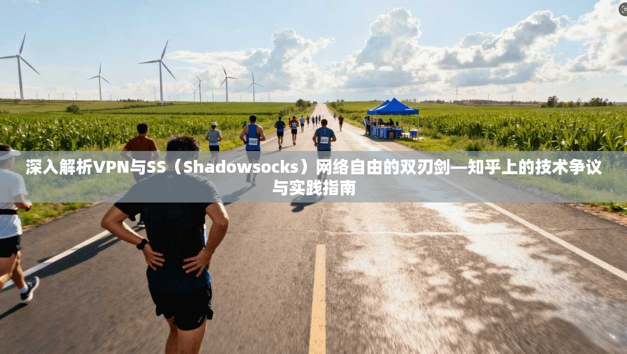深入解析VPN与SS（Shadowsocks）网络自由的双刃剑—知乎上的技术争议与实践指南