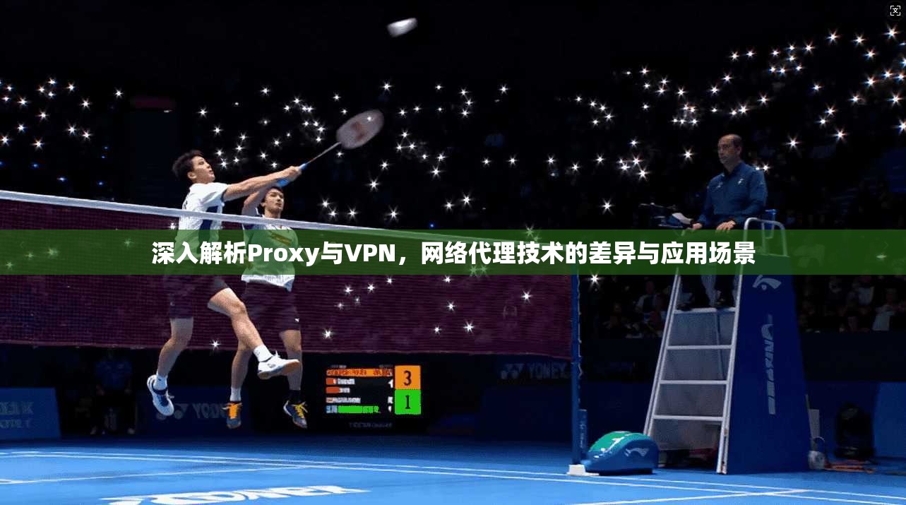 深入解析Proxy与VPN，网络代理技术的差异与应用场景