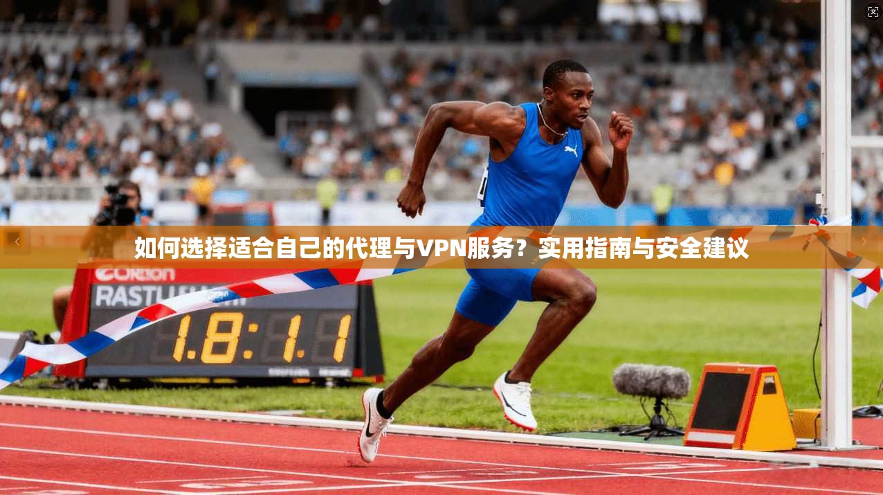 如何选择适合自己的代理与VPN服务？实用指南与安全建议