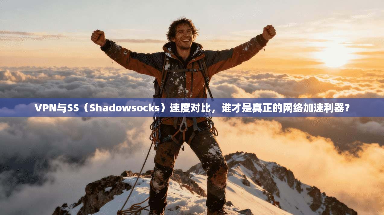 VPN与SS（Shadowsocks）速度对比，谁才是真正的网络加速利器？