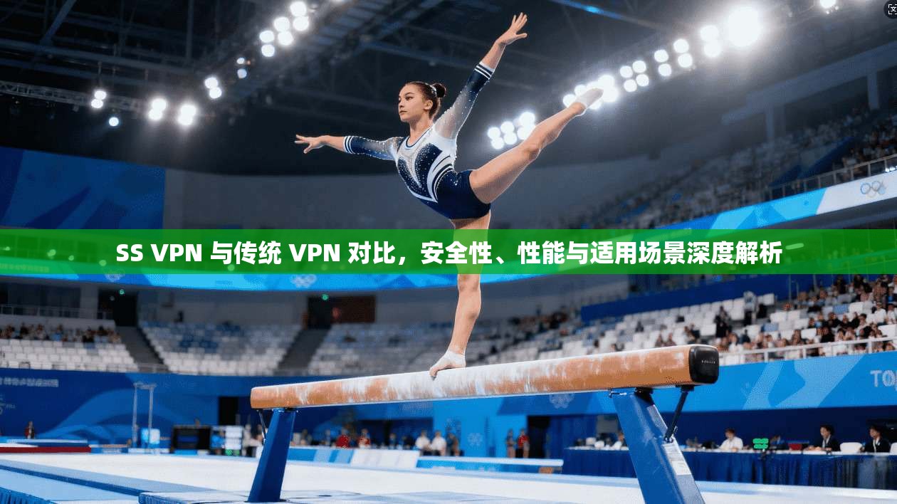 SS VPN 与传统 VPN 对比，安全性、性能与适用场景深度解析