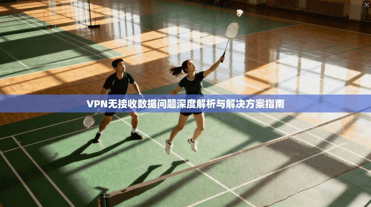 VPN无接收数据问题深度解析与解决方案指南