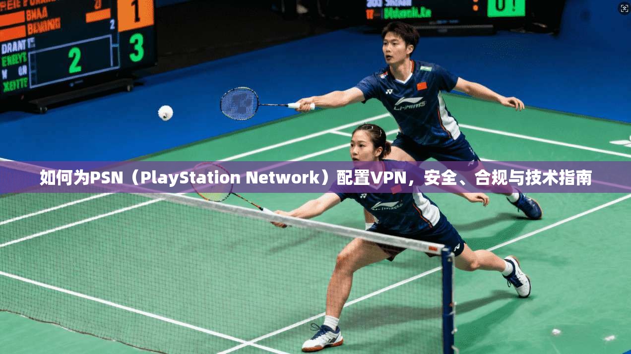 如何为PSN（PlayStation Network）配置VPN，安全、合规与技术指南