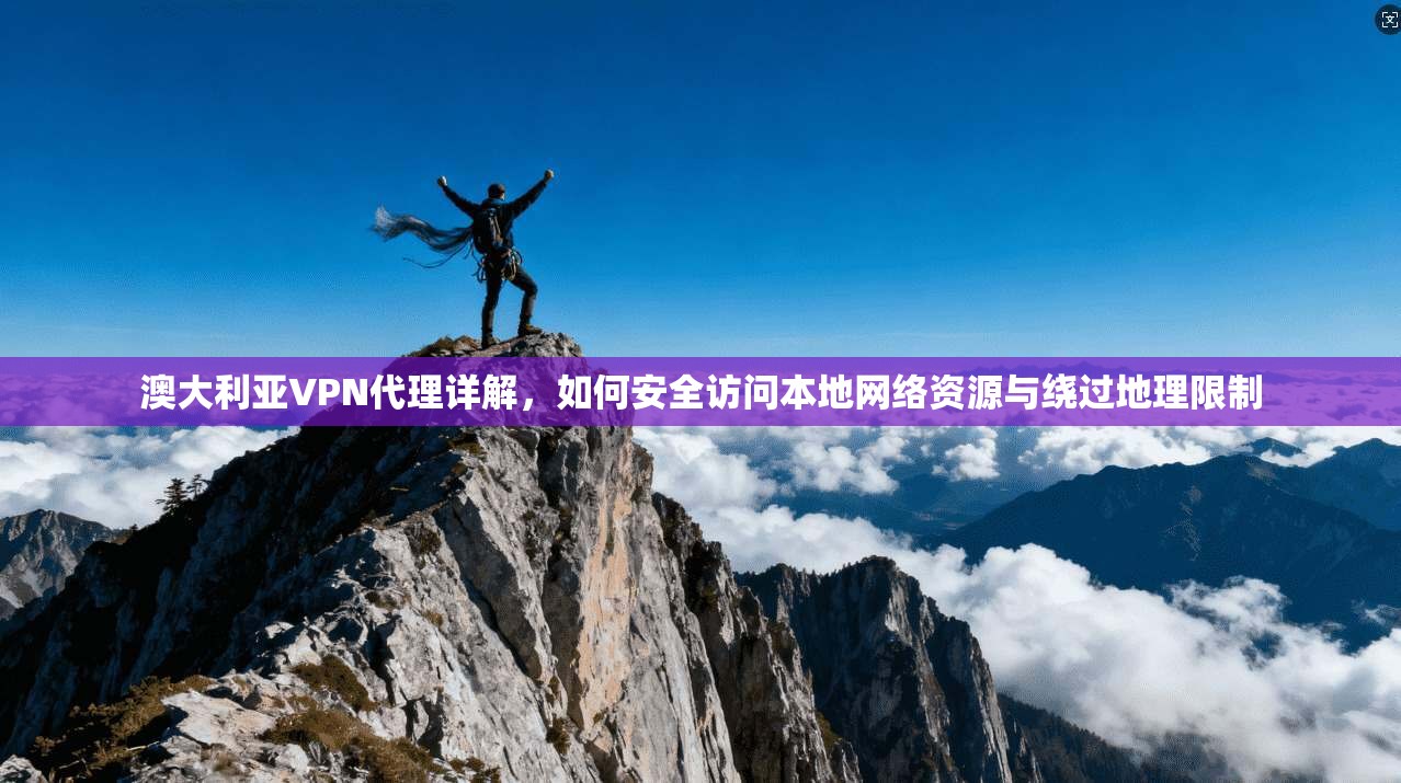 澳大利亚VPN代理详解，如何安全访问本地网络资源与绕过地理限制