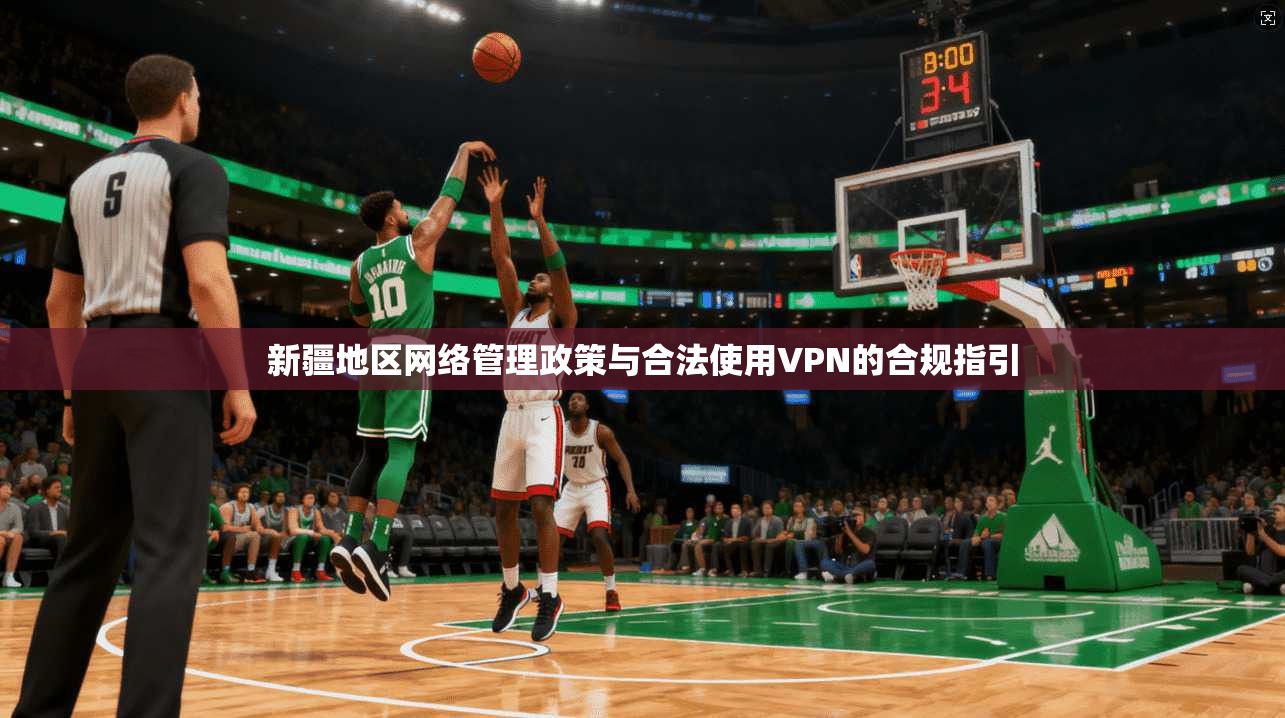 新疆地区网络管理政策与合法使用VPN的合规指引