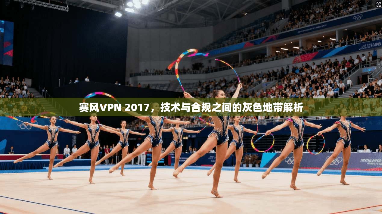 赛风VPN 2017，技术与合规之间的灰色地带解析