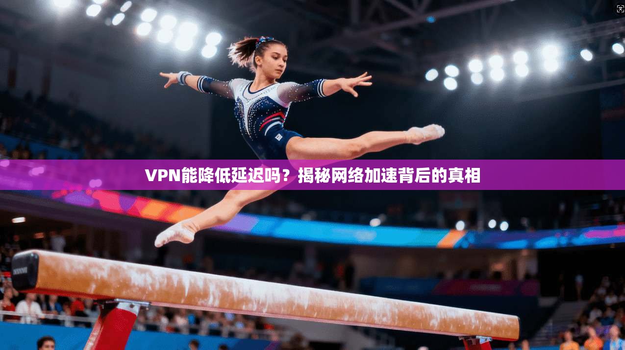 VPN能降低延迟吗？揭秘网络加速背后的真相
