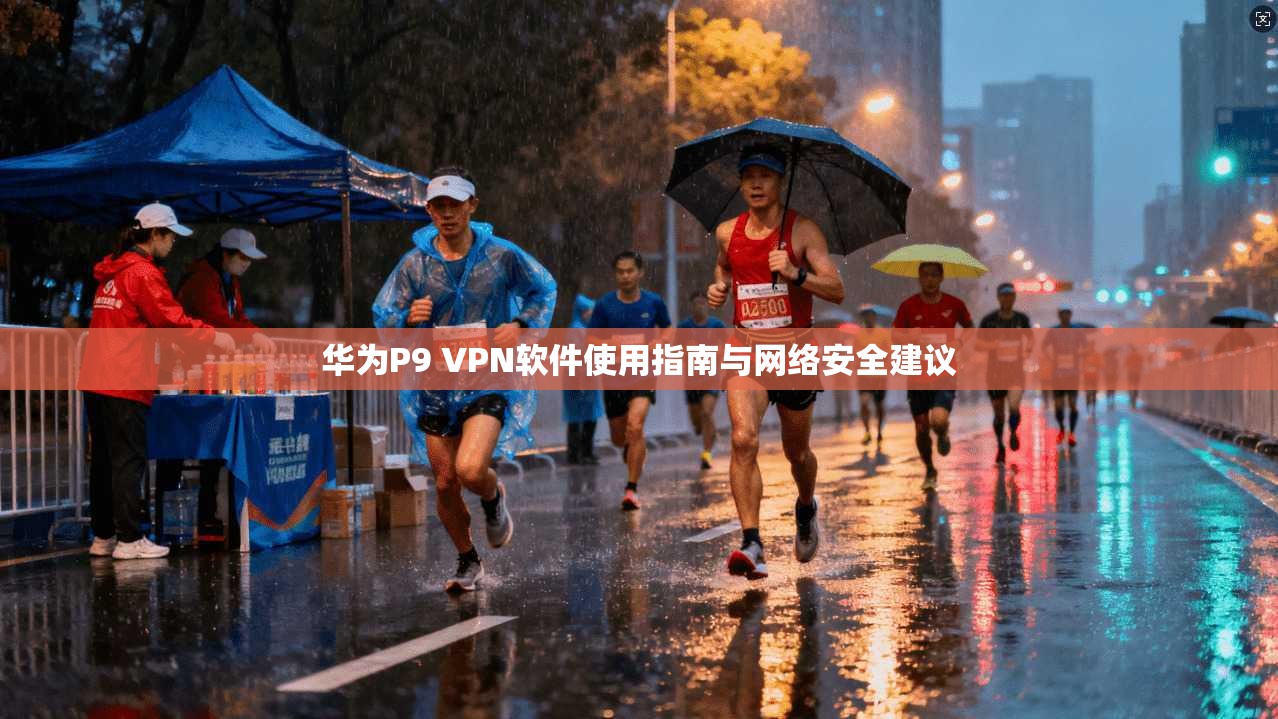 华为P9 VPN软件使用指南与网络安全建议