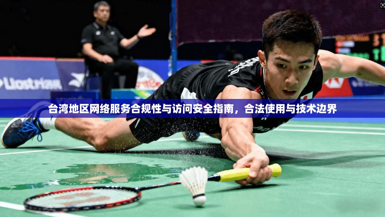 台湾地区网络服务合规性与访问安全指南，合法使用与技术边界