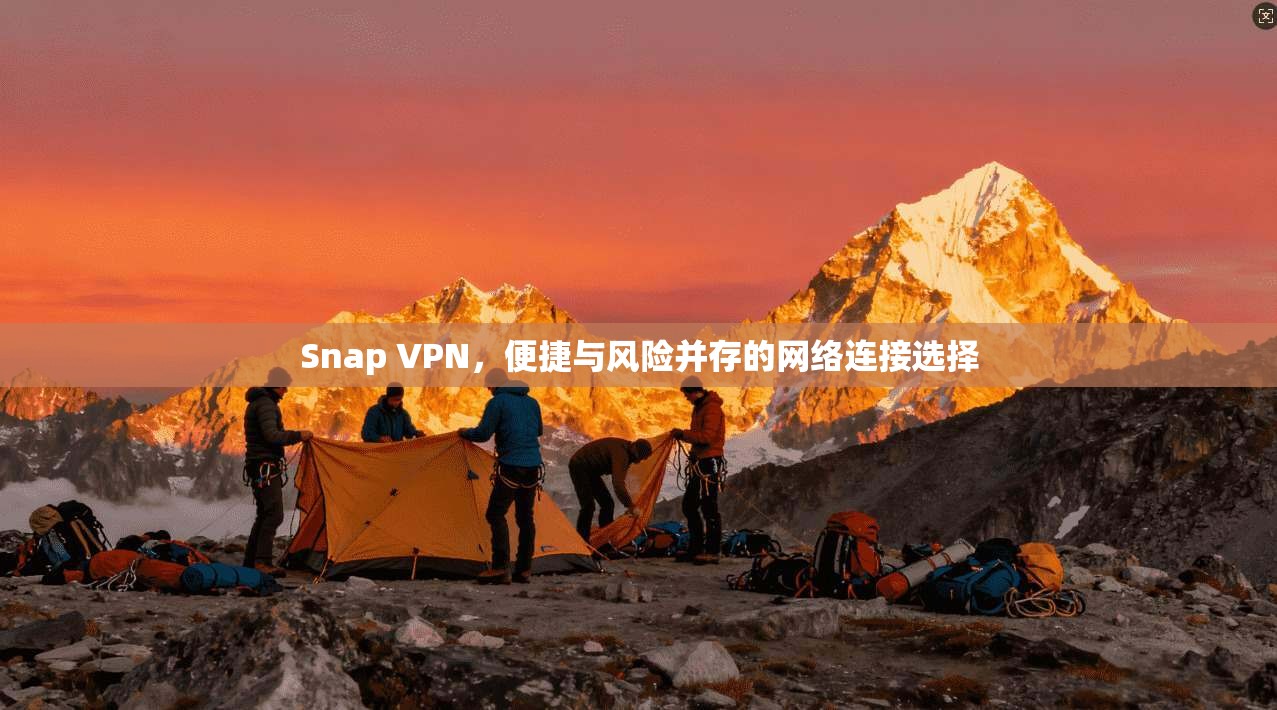 Snap VPN，便捷与风险并存的网络连接选择