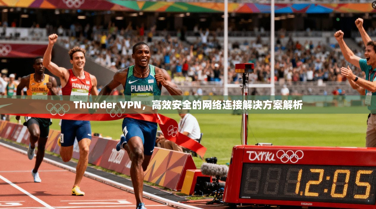 Thunder VPN，高效安全的网络连接解决方案解析