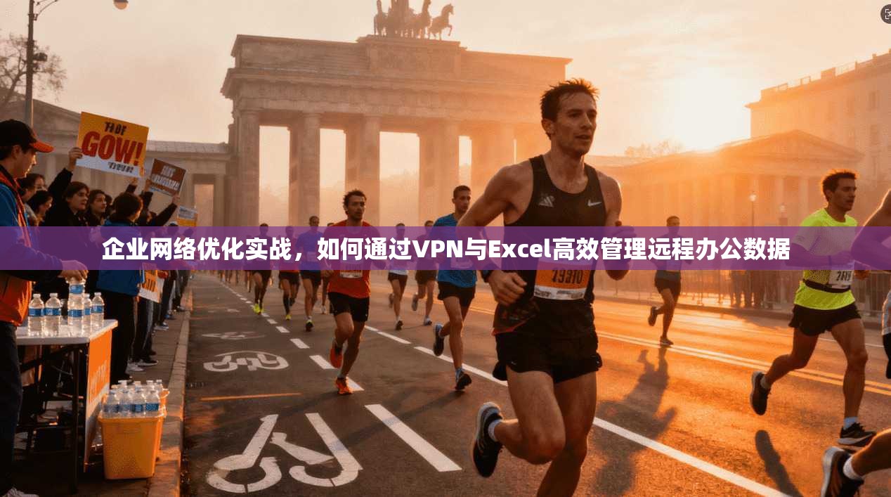 企业网络优化实战，如何通过VPN与Excel高效管理远程办公数据
