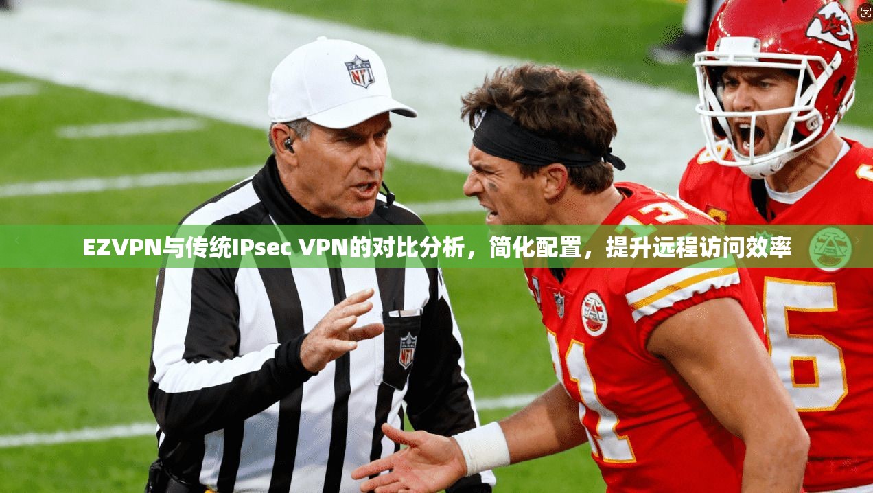 EZVPN与传统IPsec VPN的对比分析，简化配置，提升远程访问效率