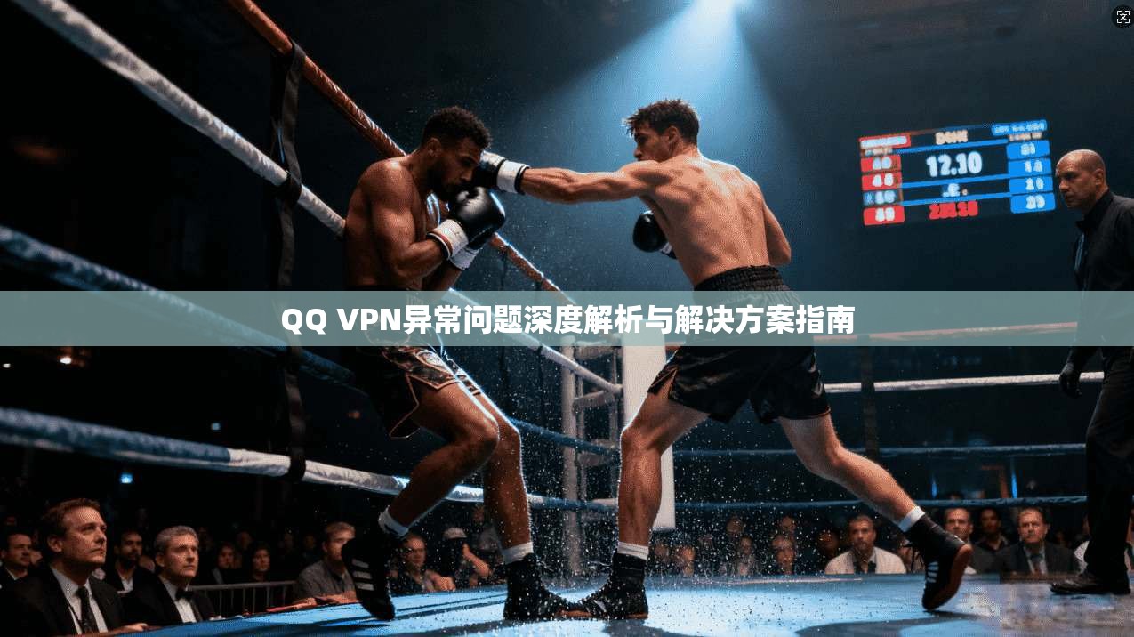 QQ VPN异常问题深度解析与解决方案指南