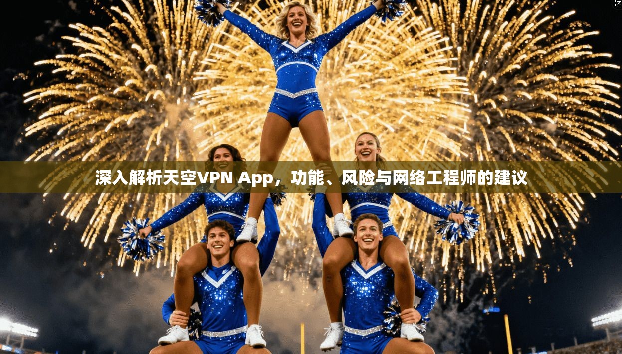 深入解析天空VPN App，功能、风险与网络工程师的建议