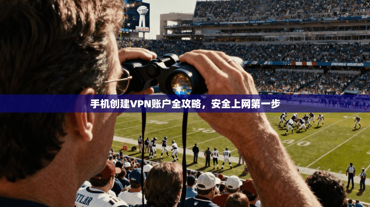 手机创建VPN账户全攻略，安全上网第一步