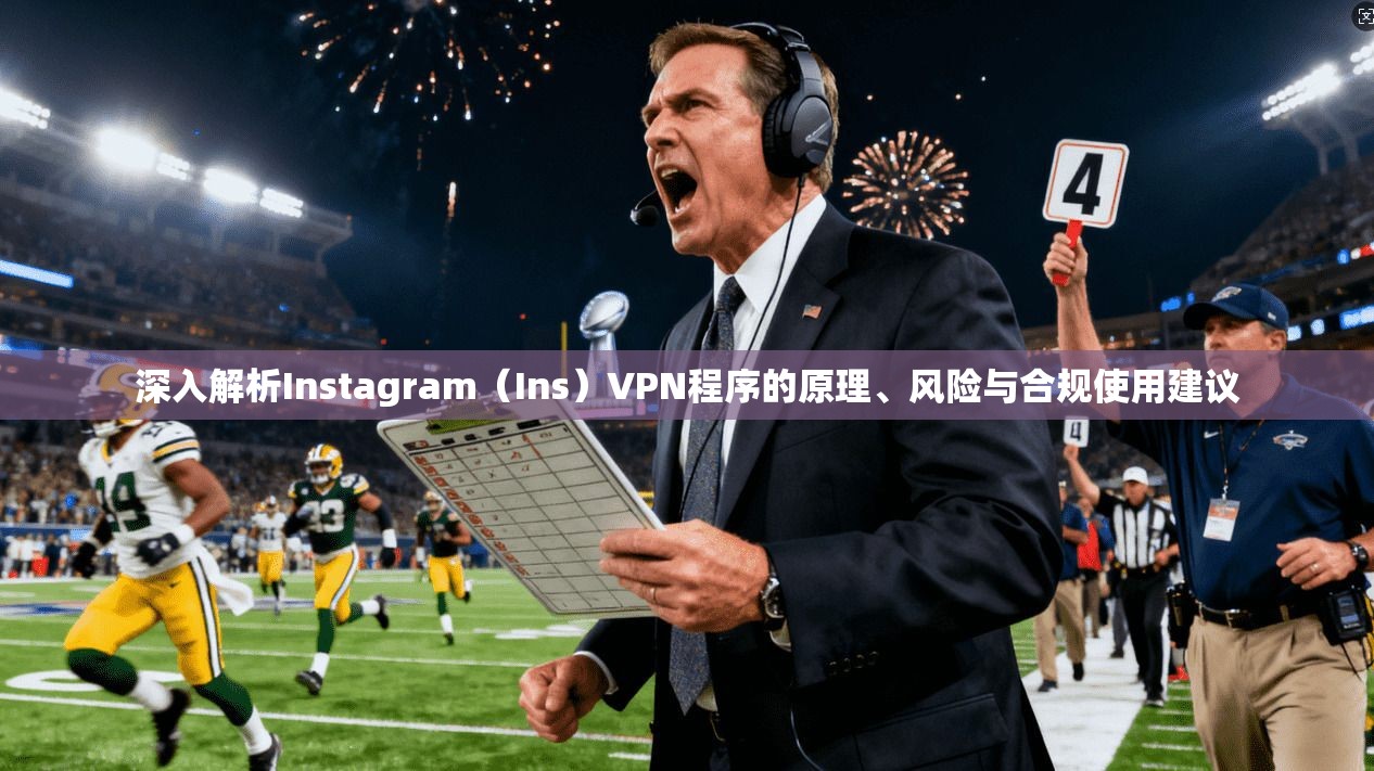 深入解析Instagram（Ins）VPN程序的原理、风险与合规使用建议