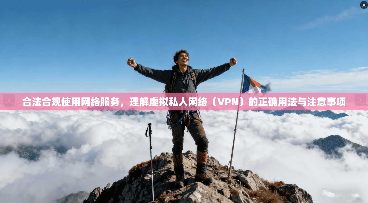 合法合规使用网络服务，理解虚拟私人网络（VPN）的正确用法与注意事项