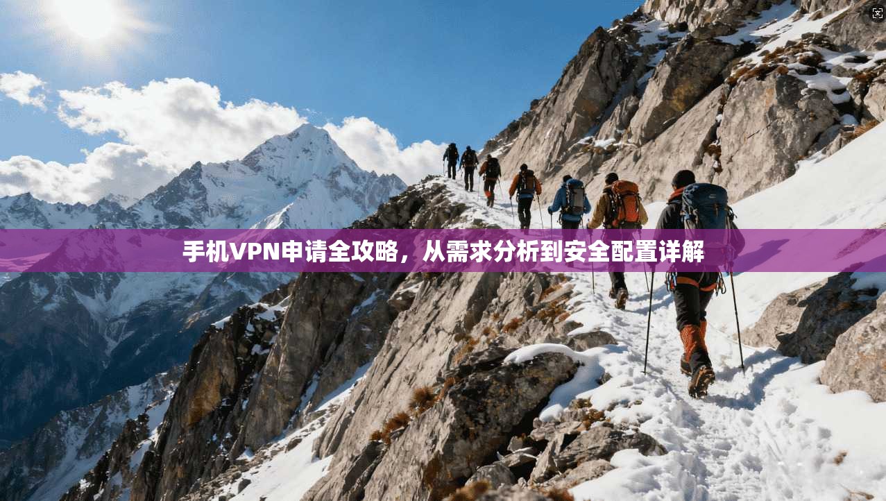 手机VPN申请全攻略，从需求分析到安全配置详解
