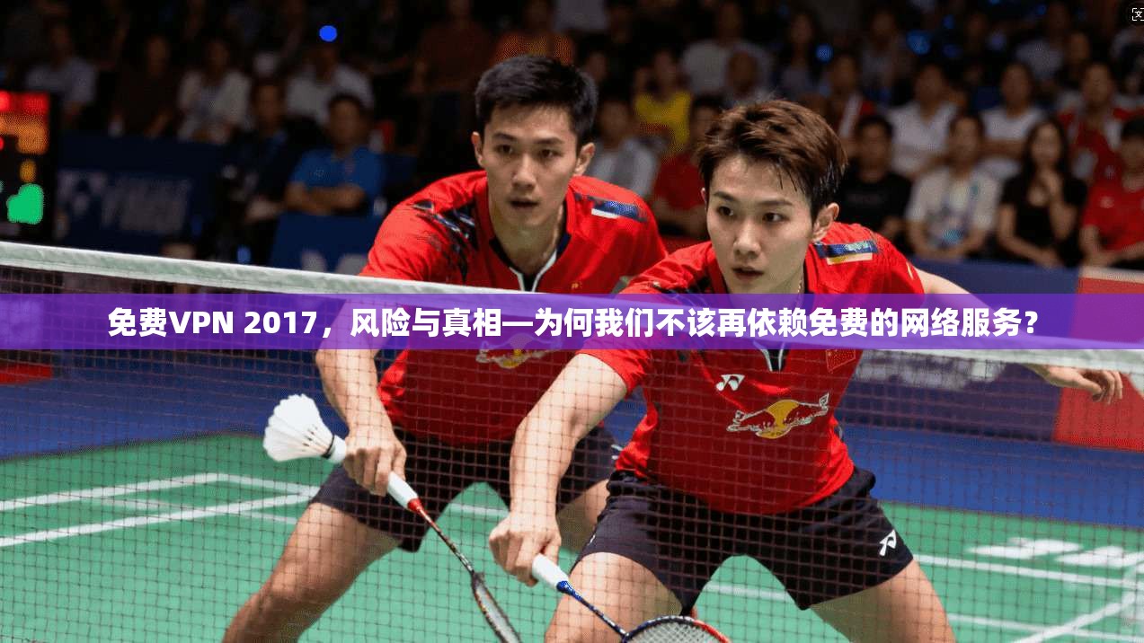 免费VPN 2017，风险与真相—为何我们不该再依赖免费的网络服务？