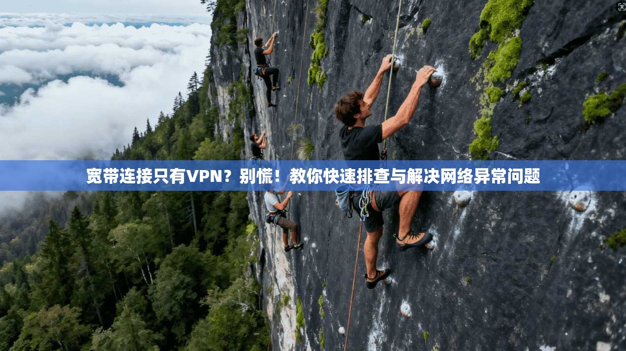 宽带连接只有VPN？别慌！教你快速排查与解决网络异常问题