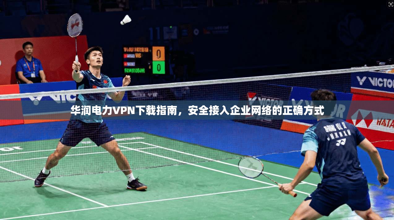华润电力VPN下载指南，安全接入企业网络的正确方式