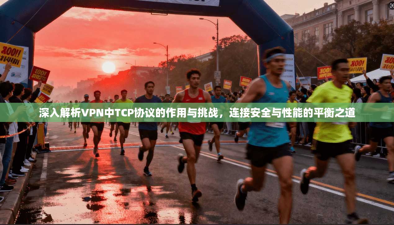 深入解析VPN中TCP协议的作用与挑战，连接安全与性能的平衡之道