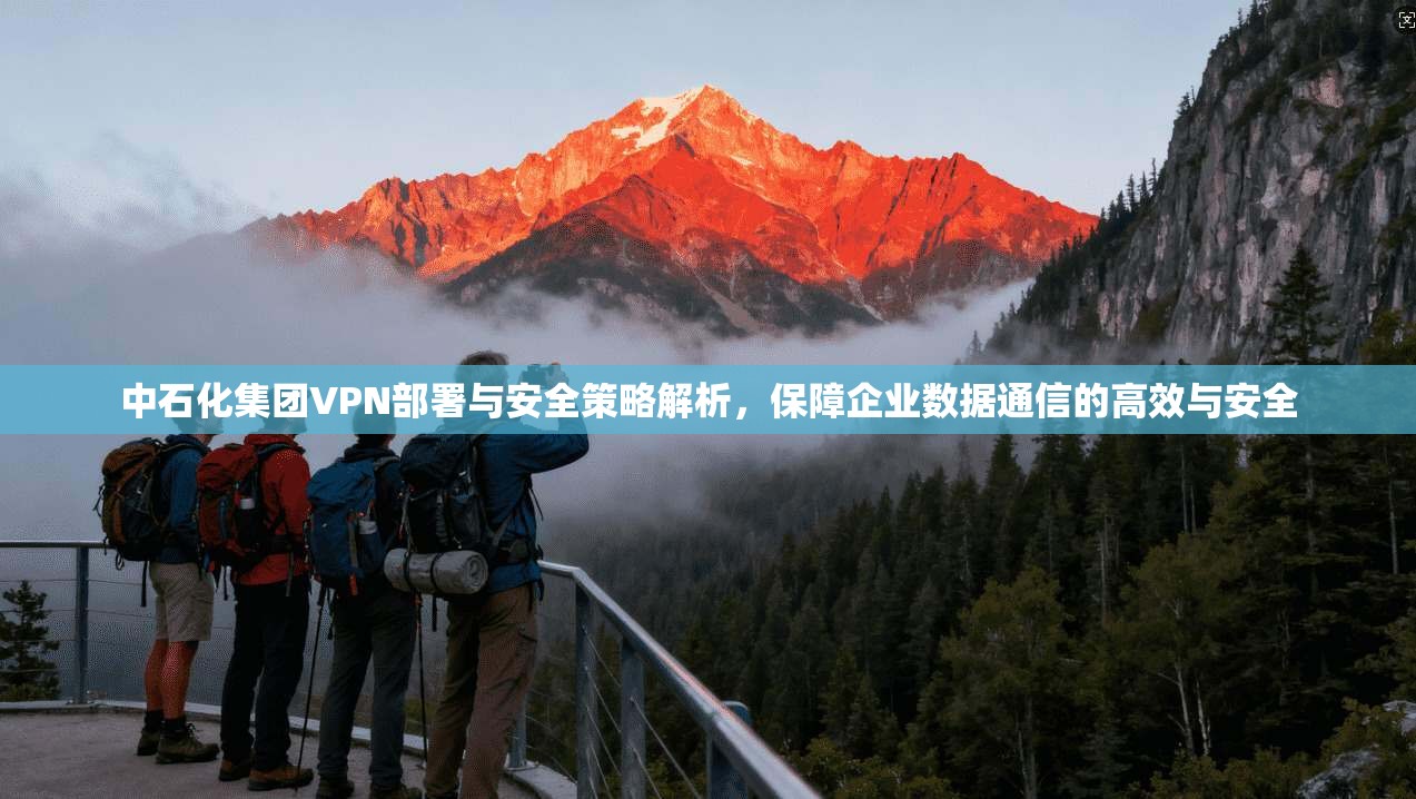 中石化集团VPN部署与安全策略解析，保障企业数据通信的高效与安全