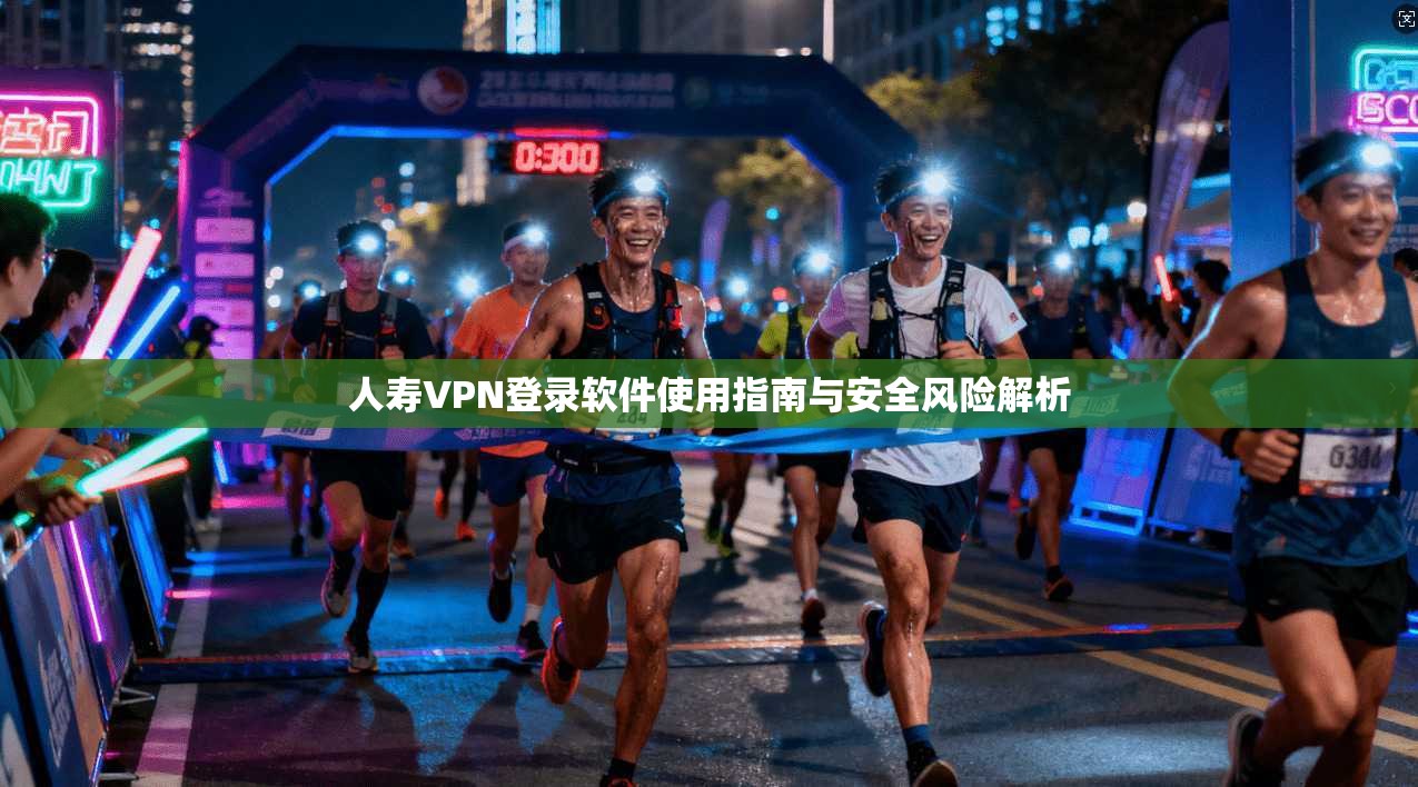 人寿VPN登录软件使用指南与安全风险解析
