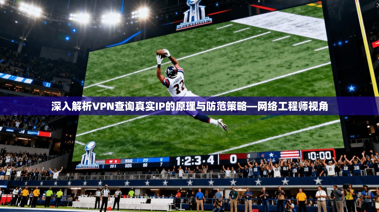 深入解析VPN查询真实IP的原理与防范策略—网络工程师视角