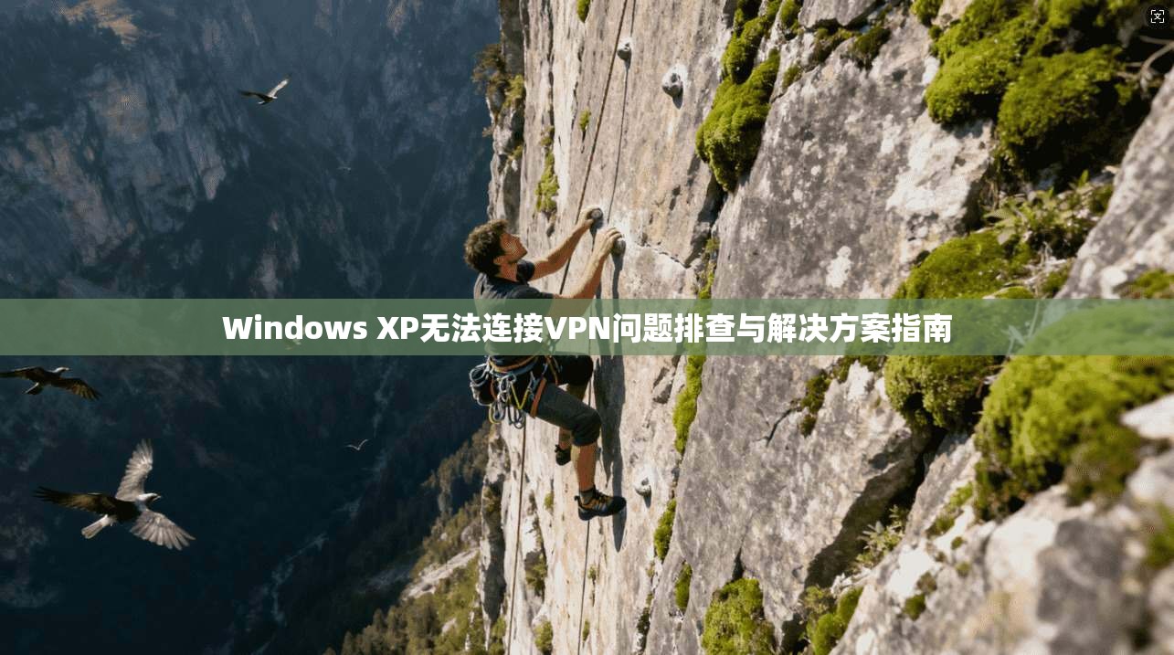 Windows XP无法连接VPN问题排查与解决方案指南