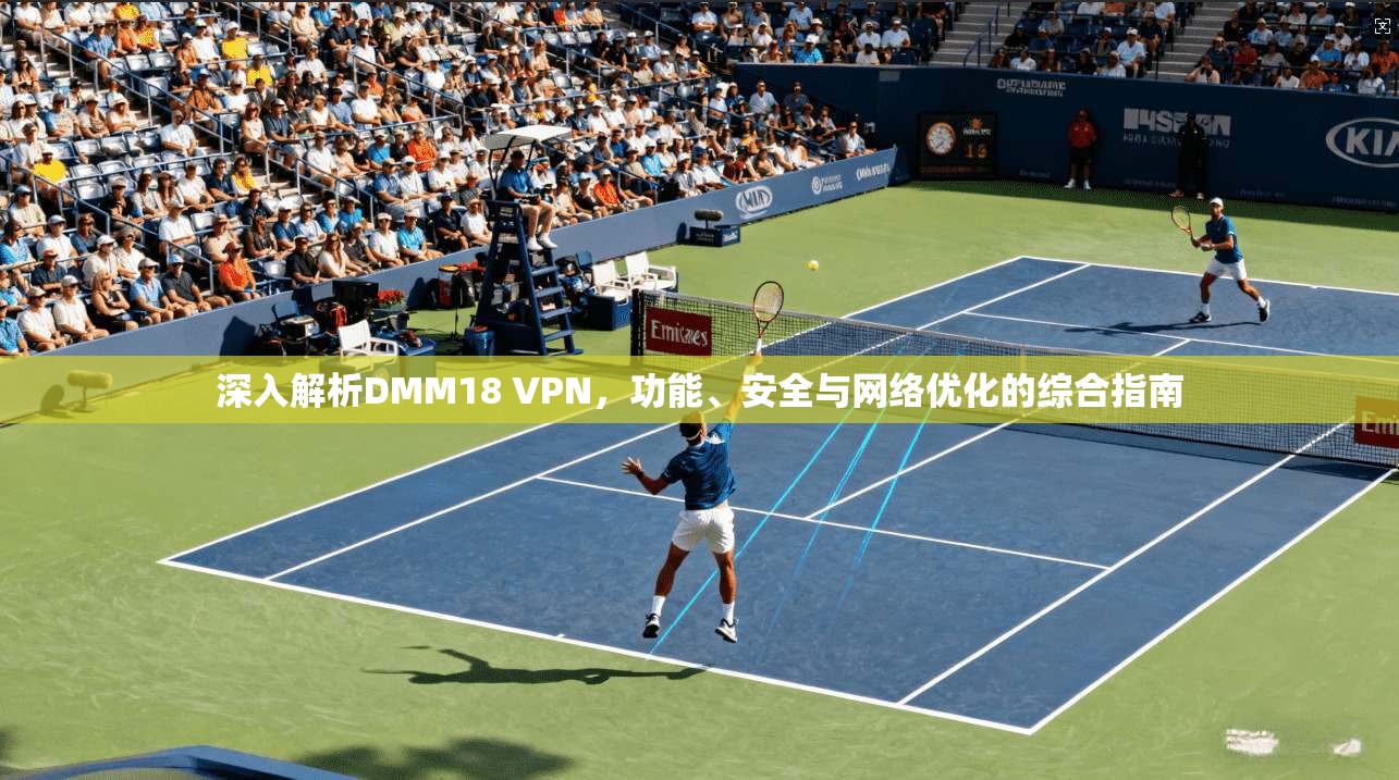 深入解析DMM18 VPN，功能、安全与网络优化的综合指南
