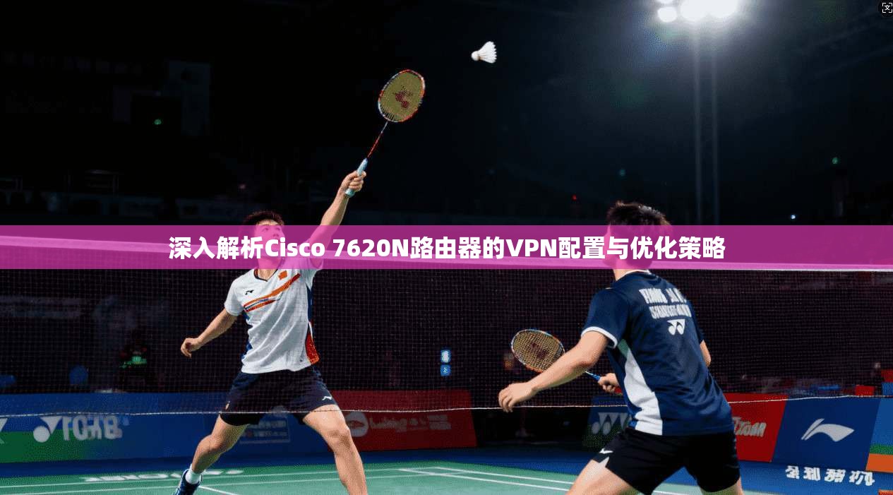 深入解析Cisco 7620N路由器的VPN配置与优化策略