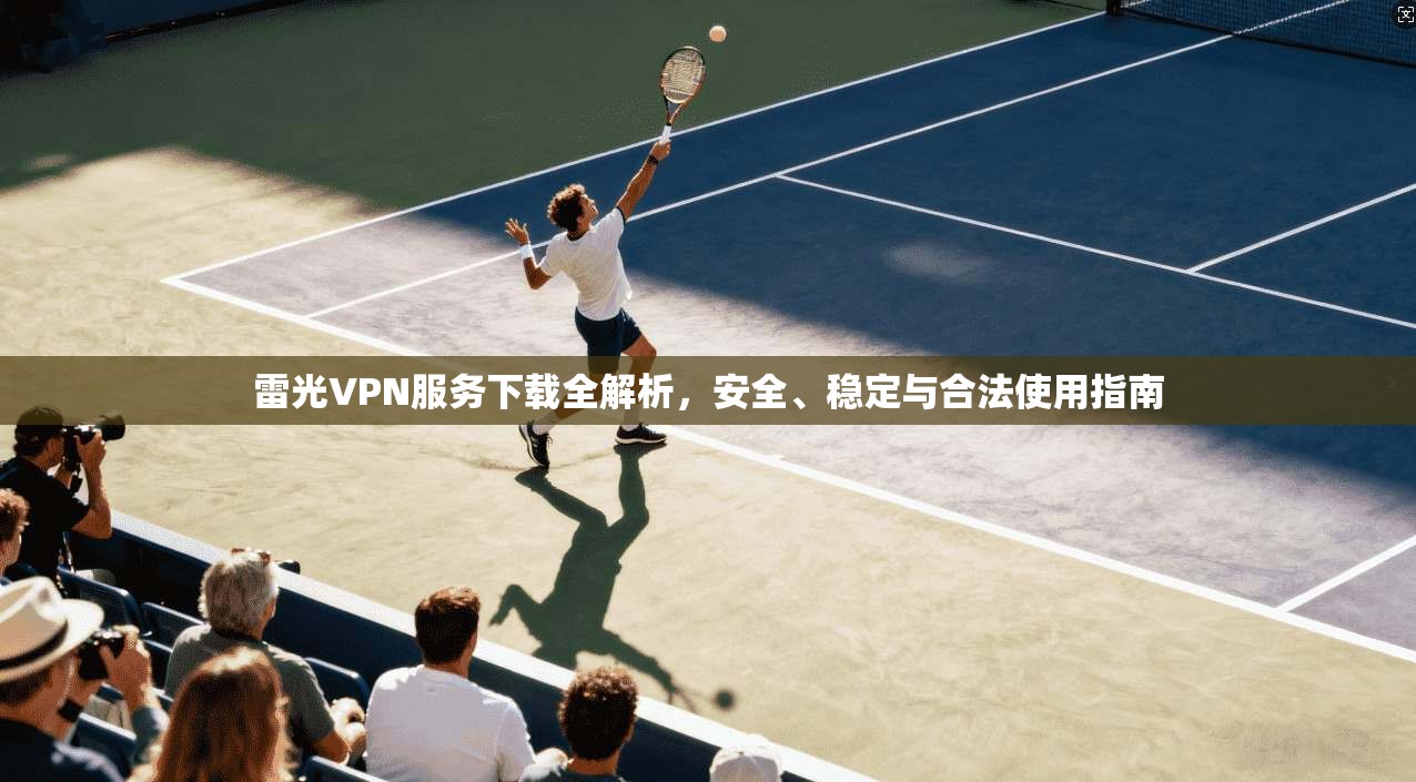 雷光VPN服务下载全解析，安全、稳定与合法使用指南